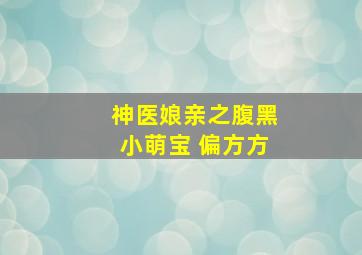 神医娘亲之腹黑小萌宝 偏方方